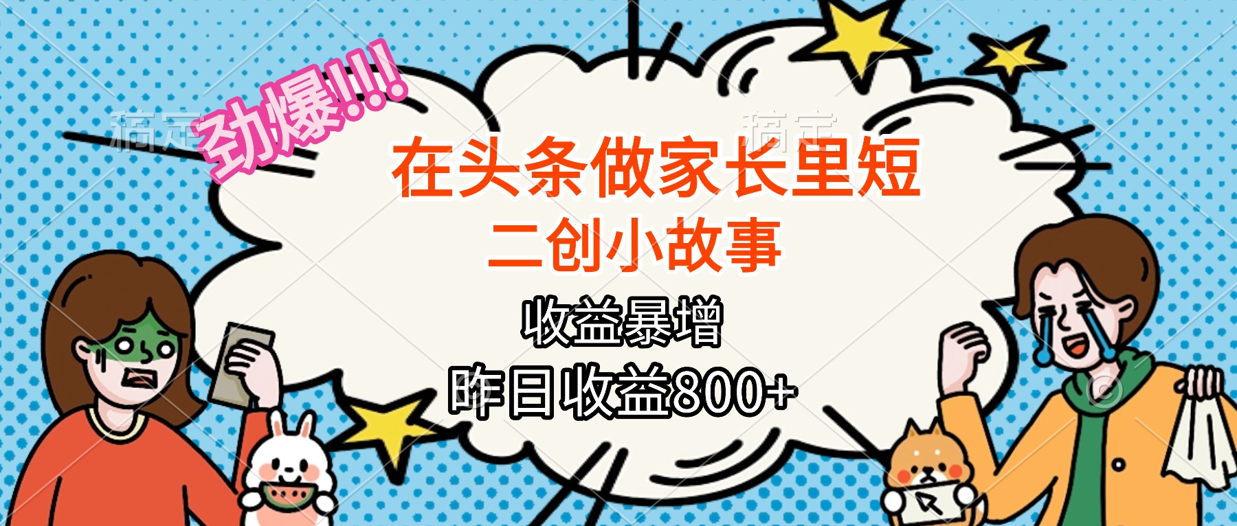 【劲爆】在头条做家长里短二创小故事，收益暴增，月入2W+-精品虚拟资源库