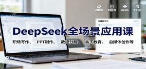 DeepSeek全场景应用课:职场写作、 PPT制作、数据分析、亲子教育、自媒体创作等-精品虚拟资源库