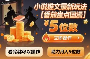 小说推文最新玩法，助力月入5位数【番茄盘点国漫】玩法，看完就可以操作-精品虚拟资源库