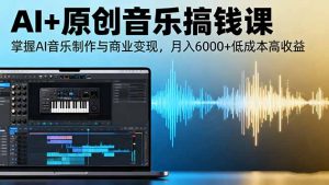 AI+原创音乐搞钱课:掌握AI音乐制作与商业变现,月入6000+低成本高收益-精品虚拟资源库