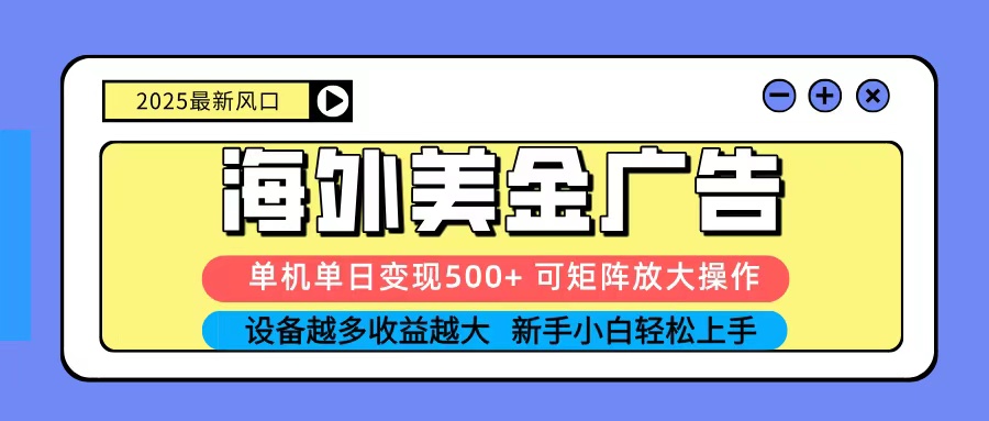 2025吃肉海外美金广告，单机单日变现500+，矩阵可无限放大，新手小白轻松上手-精品虚拟资源库
