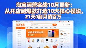 淘宝运营实战10月更新:从开店到爆款打造10大核心模块,21天0到月销百万-精品虚拟资源库