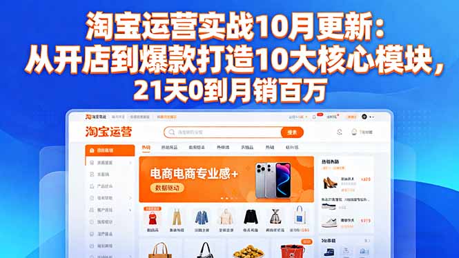 淘宝运营实战10月更新:从开店到爆款打造10大核心模块,21天0到月销百万-精品虚拟资源库