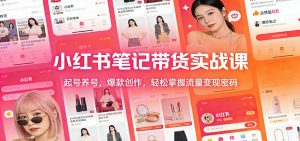 小红书笔记带货实战课:起号养号,爆款创作,轻松掌握流量变现密码-精品虚拟资源库