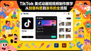 TikTok美式动画短视频制作教学,从创意构思到发布的全流程-精品虚拟资源库