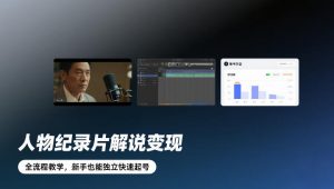 人物纪录片解说变现,全流程教学,新手也能独立快速起号-精品虚拟资源库