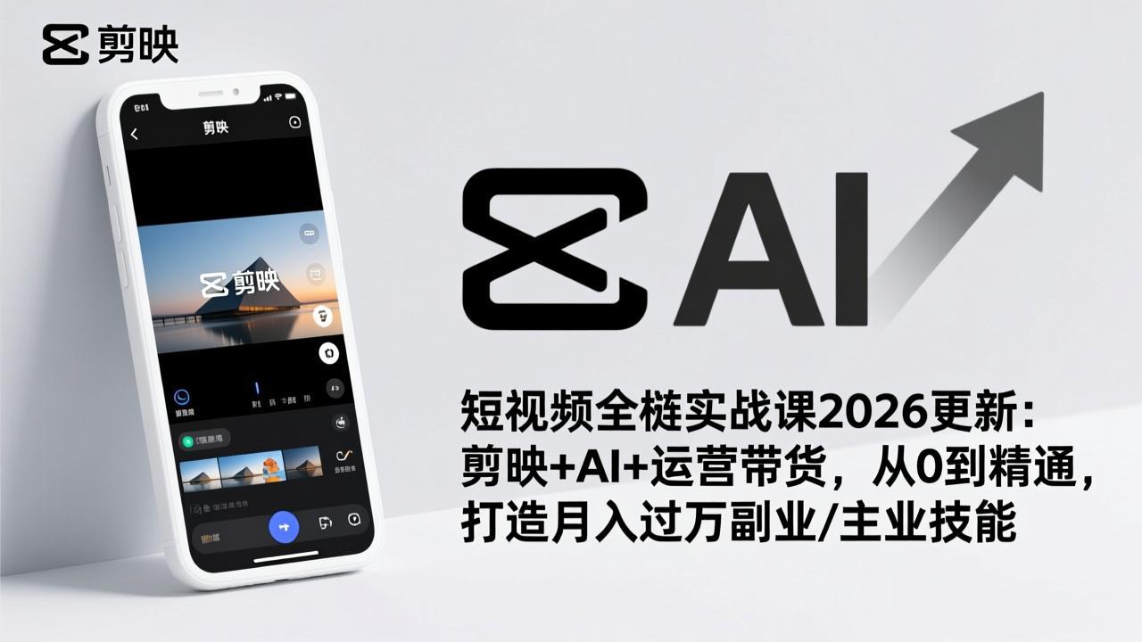 短视频全栈实战课2026更新:剪映+AI+运营带货,从0到精通,打造月入过万副业/主业技能-精品虚拟资源库