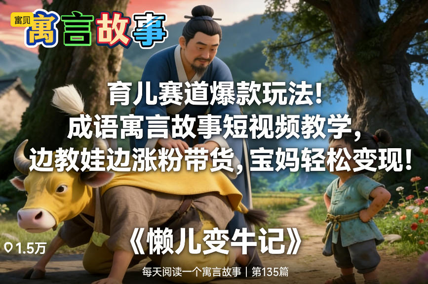 育儿赛道爆款玩法！成语寓言故事短视频教学，边教娃边涨粉带货，宝妈轻松变现！-精品虚拟资源库