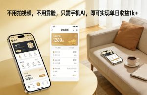 不用拍视频，不用露脸，只需手机AI，即可实现单日收益1k+【揭秘】-精品虚拟资源库