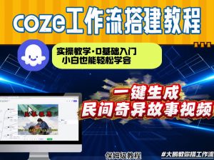 通过Coze工作流,制作民间奇异故事视频,几分钟制作一个视频从0到1演示搭建过程,实操教学-精品虚拟资源库