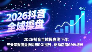 2026抖音全域操盘线下课：三天掌握流量协同与ROI提升，驱动店铺GMV增长-精品虚拟资源库