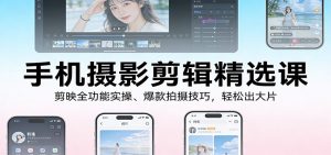 手机摄影剪辑精选课:剪映全功能实操、爆款拍摄技巧,轻松出大片-精品虚拟资源库