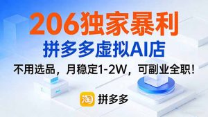 206独家暴利，拼多多虚拟AI店，不用选品，月稳定1-2W，可副业全职！-精品虚拟资源库