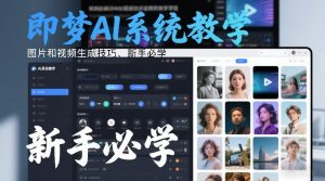 即梦AI系统教学，图片和视频生成技巧，新手必学-精品虚拟资源库
