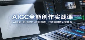 AIGC全能创作实战课:AI绘画+影视视听+音乐制作,打造内容核心竞争力-精品虚拟资源库