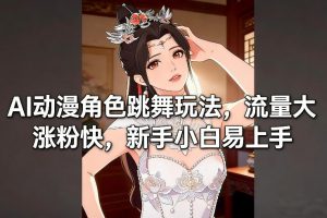 AI动漫角色跳舞玩法，流量大涨粉快，新手小白易上手-精品虚拟资源库