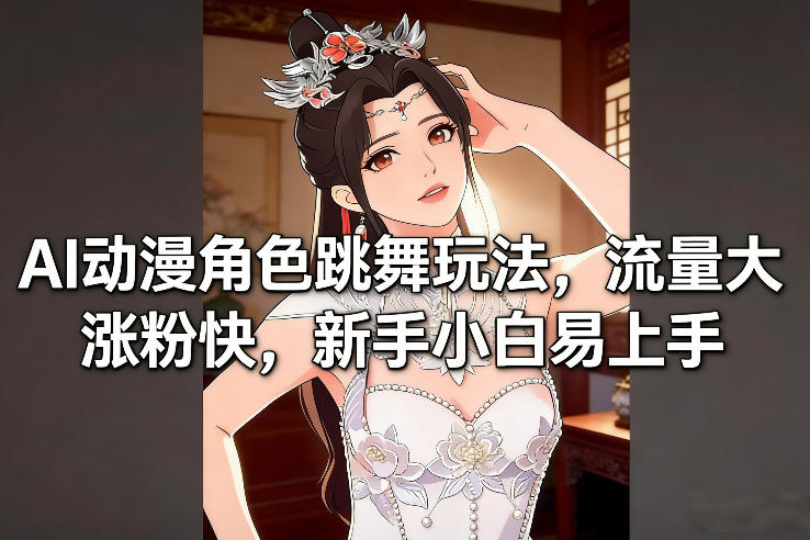 AI动漫角色跳舞玩法,流量大涨粉快,新手小白易上手-精品虚拟资源库