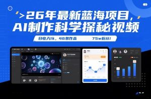 26年最新蓝海项目，AI制作科学探秘视频，变现方式强到离谱，日收入1k，46条作品75w粉丝-精品虚拟资源库