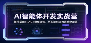 AI智能体开发实战营：插件搭建+RAG+模型微调，从实操到项目落地全覆盖-精品虚拟资源库