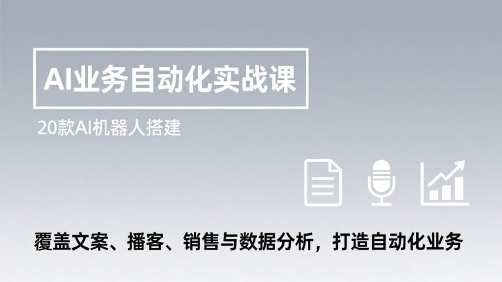 AI业务自动化实战课,20款AI机器人搭建,覆盖文案、播客、销售与数据分析,打造自动化业务-精品虚拟资源库