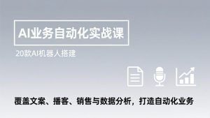 AI业务自动化实战课,20款AI机器人搭建,覆盖文案、播客、销售与数据分析,打造自动化业务-精品虚拟资源库