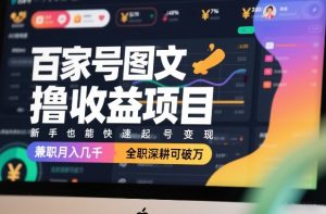 百家号图文撸收益项目，新手也能快速起号变现，兼职月入几千，全职深耕可破万-精品虚拟资源库