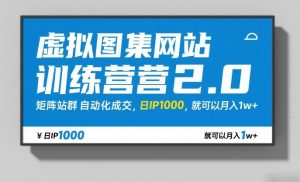 虚拟图集网站训练营2.0,矩阵站群自动化成交,日IP1000,就可以月入1w+-精品虚拟资源库