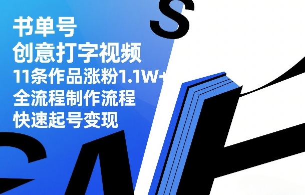书单号创意打字视频,11条作品涨粉1.1W+,全流程制作流程,快速起号变现-精品虚拟资源库