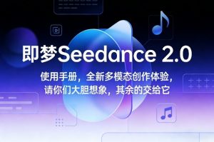 即梦Seedance 2.0使用手册,全新多模态创作体验,请你们大胆想象,其余的交给它-精品虚拟资源库