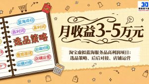 淘宝虚拟蓝海服务品高利润项目：选品策略、后端对接、店铺运营，月收益可达3-5万元-精品虚拟资源库