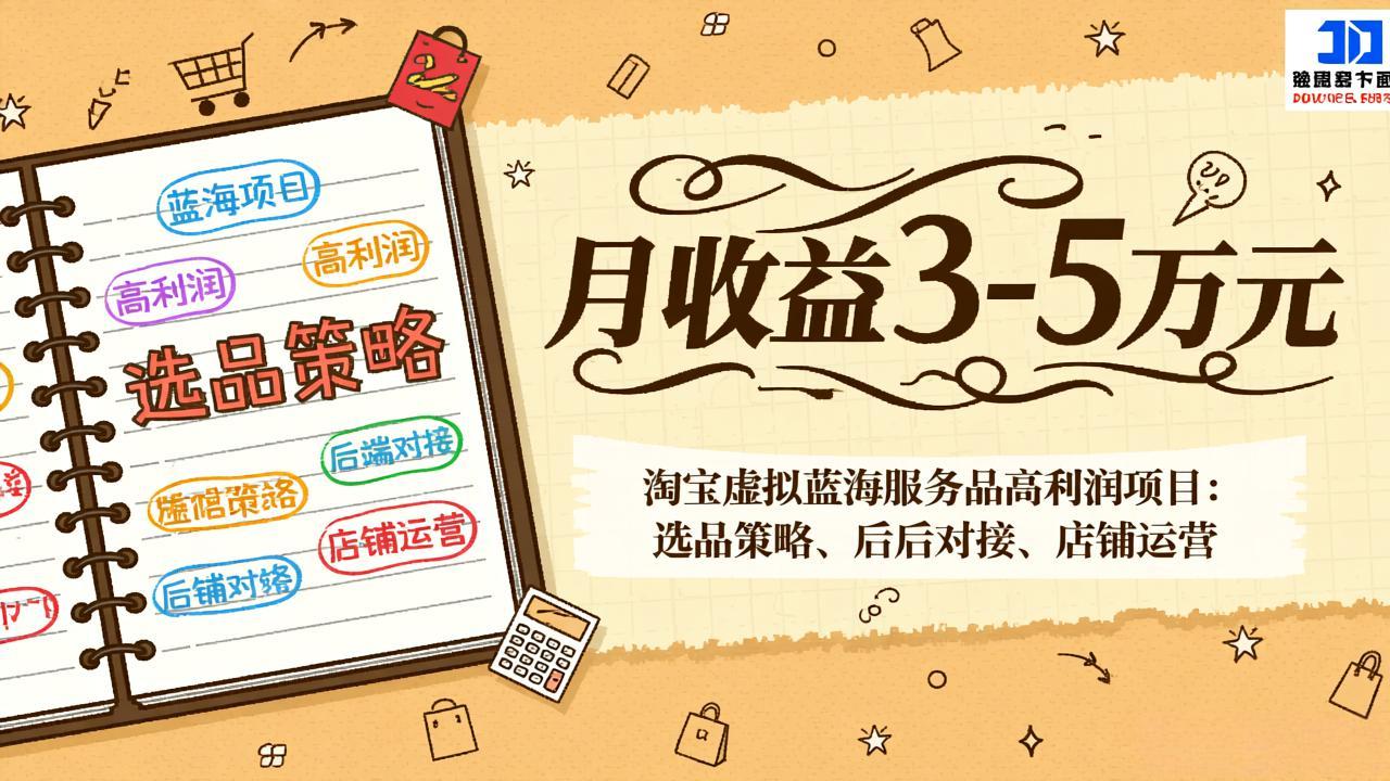 淘宝虚拟蓝海服务品高利润项目：选品策略、后端对接、店铺运营，月收益可达3-5万元-精品虚拟资源库