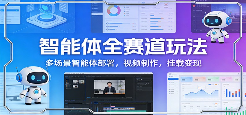 智能体全赛道玩法：多场景智能体部署，视频制作，挂载变现-精品虚拟资源库