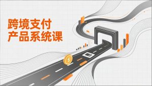 跨境支付产品系统课，涵盖基础理论、通道解析、核心系统设计，附赠11套原型，助力升职加薪-精品虚拟资源库