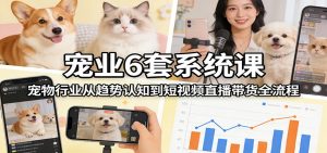 宠业6套系统课:宠物行业从趋势认知到短视频直播带货全流程-精品虚拟资源库