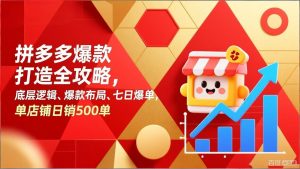 拼多多爆款打造全攻略，底层逻辑、爆款布局、七日爆单，单店铺日销500单-精品虚拟资源库