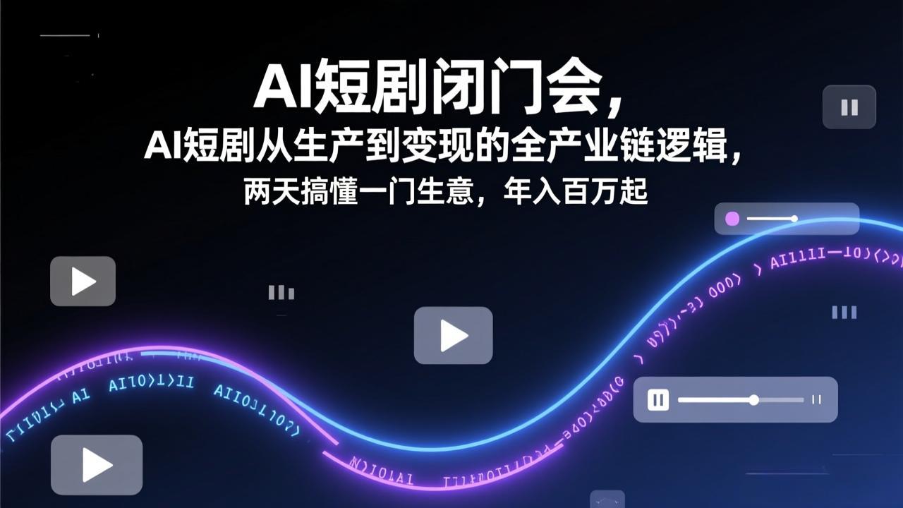 AI短剧闭门会,AI短剧从生产到变现的全产业链逻辑,两天搞懂一门生意,年入百万起-精品虚拟资源库