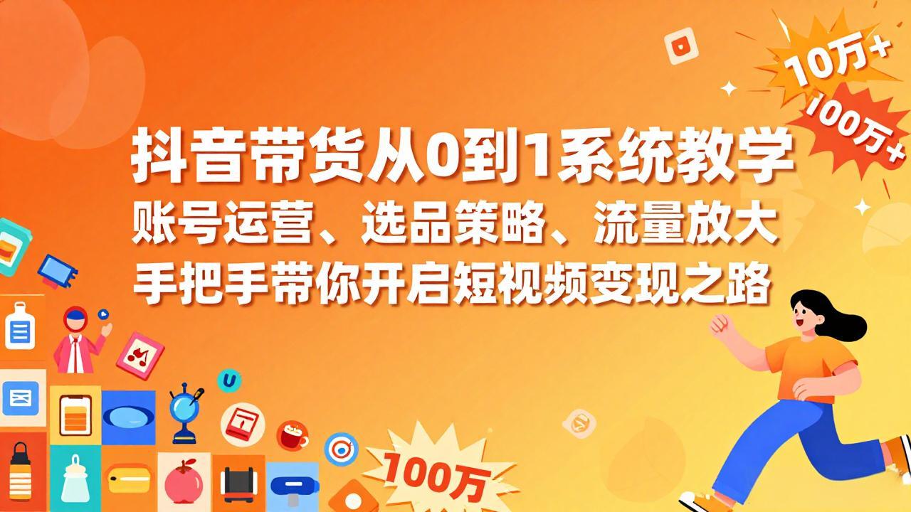 抖音带货从0到1系统教学，账号运营、选品策略、流量放大，手把手带你开启短视频变现之路-精品虚拟资源库
