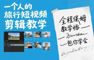 一个人的旅行短视频剪辑教学，全程保姆级教学包你学会-精品虚拟资源库
