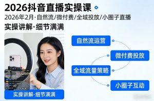 2026抖音直播实操课2026年2月，自然流、微付费、全域投放、小圈子直播，实操讲解，细节满满-精品虚拟资源库