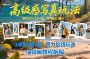 高级感写真玩法，单价50-100一套，每天轻松5张+，0成本纯利润，暴力捡钱玩法，保姆级教程拆解-精品虚拟资源库
