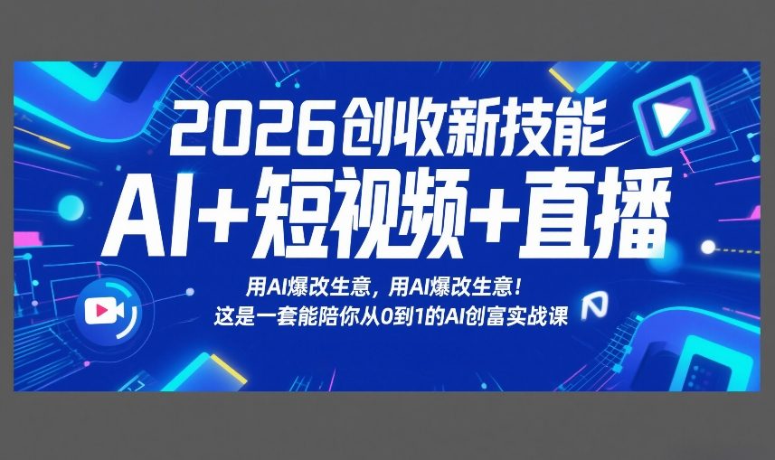 2026创收新技能AI+短视频+直播，用AI爆改生意，这是一套能陪你从0到1的AI创富实战课-精品虚拟资源库