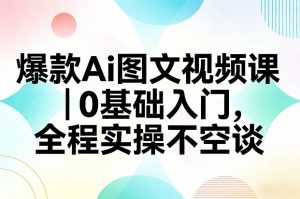 爆款Ai图文视频课，0基础入门，全程实操不空谈-精品虚拟资源库
