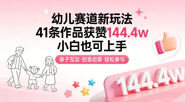 幼儿赛道新玩法，41条作品获赞144.4w，小白也可上手-精品虚拟资源库