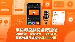 手机影视解说全流程课，文案配音、剪辑调色、发布运营，零基础首月收益突破5000元-精品虚拟资源库