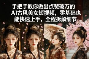 手把手教你做出点赞破万的AI古风美女短视频,零基础也能快速上手,全程拆解细节-精品虚拟资源库