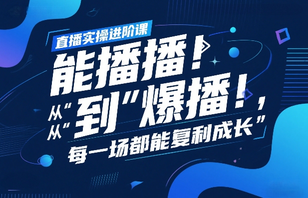 直播实操进阶课,直播经验复盘:从“能播”到“爆播”,每一场都能复利成长-精品虚拟资源库