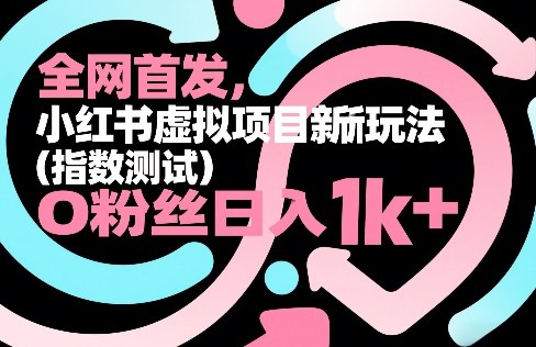 全网首发，小红书虚拟项目新玩法(指数测试)，0粉丝日入1k+，整个玩法完整拆解！-精品虚拟资源库