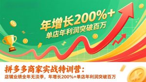 拼多多商家实战特训营:店铺业绩全年无淡季,年增长200%+单店年利润突破百万(26年更新-精品虚拟资源库