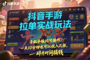 抖音手游拉单实战玩法，手机平板均可操作，一天10分钟也可以收入几张，碎片时间搞钱【揭秘】-精品虚拟资源库