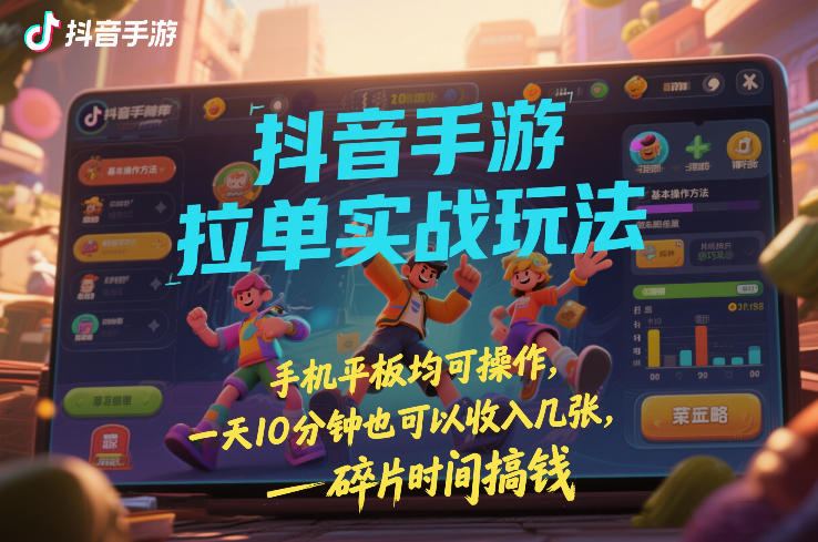 抖音手游拉单实战玩法，手机平板均可操作，一天10分钟也可以收入几张，碎片时间搞钱【揭秘】-精品虚拟资源库